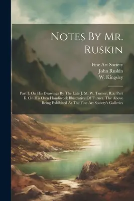 Notes de M. Ruskin : Part I. On His Drawings By The Late J. M. W. Turner, R.a. Part Ii. On His Own Handiwork Illustrative Of Turner. The Ab - Notes By Mr. Ruskin: Part I. On His Drawings By The Late J. M. W. Turner, R.a. Part Ii. On His Own Handiwork Illustrative Of Turner. The Ab