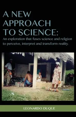 Une nouvelle approche de la science : Une exploration qui fusionne la science et la religion pour percevoir, interpréter et transformer la réalité - A New Approach to Science: An exploration that fuses science and religion to perceive interpret and transform reality