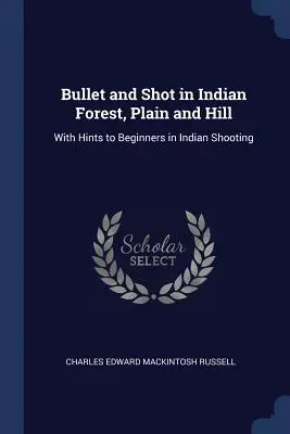 Bullet and Shot in Indian Forest, Plain and Hill : Avec des conseils pour les débutants en tir indien - Bullet and Shot in Indian Forest, Plain and Hill: With Hints to Beginners in Indian Shooting