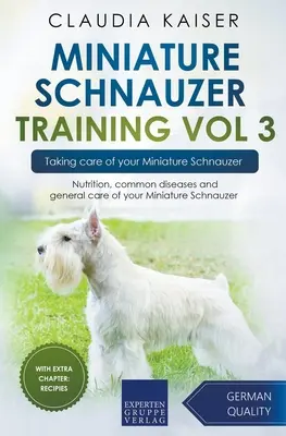 Miniature Schnauzer Training Vol 3 - Prendre soin de votre Schnauzer miniature : Nutrition, maladies courantes et soins généraux de votre Schnauzer nain - Miniature Schnauzer Training Vol 3 - Taking care of your Miniature Schnauzer: Nutrition, common diseases and general care of your Miniature Schnauzer