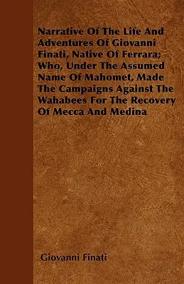 Récit de la vie et des aventures de Giovanni Finati, originaire de Ferrare, qui, sous le nom de Mahomet, a mené les campagnes contre les Wah - Narrative of the Life and Adventures of Giovanni Finati, Native of Ferrara; Who, Under the Assumed Name of Mahomet, Made the Campaigns Against the Wah