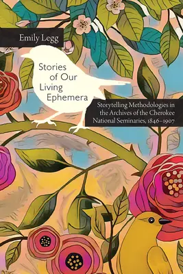 Histoires de nos éphémères vivants : Méthodologies de narration dans les archives des séminaires nationaux cherokee, 1846-1907 - Stories of Our Living Ephemera: Storytelling Methodologies in the Archives of the Cherokee National Seminaries, 1846-1907