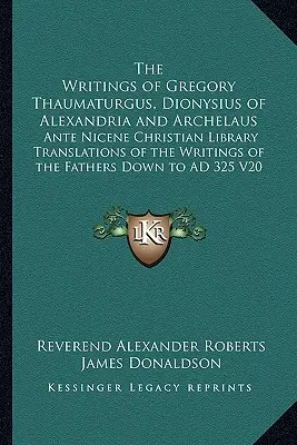 Les écrits de Grégoire Thaumaturge, de Denys d'Alexandrie et d'Archélaüs : Traductions des écrits des Pères dans la Bibliothèque chrétienne anté-nicéenne - The Writings of Gregory Thaumaturgus, Dionysius of Alexandria and Archelaus: Ante Nicene Christian Library Translations of the Writings of the Fathers