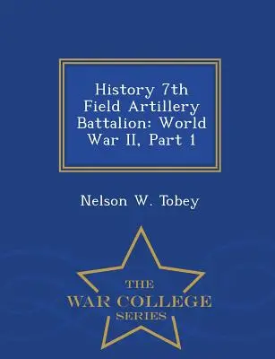 Histoire du 7e bataillon d'artillerie de campagne : Seconde Guerre mondiale, 1ère partie - War College Series - History 7th Field Artillery Battalion: World War II, Part 1 - War College Series