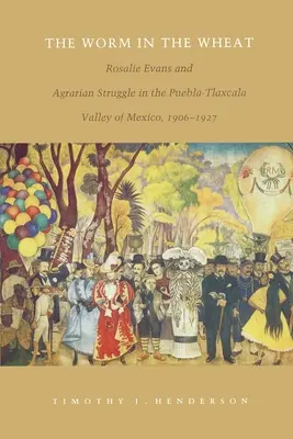 Le ver dans le blé : Rosalie Evans et la lutte agraire dans la vallée de Puebla-Tlaxcala au Mexique, 1906-1927 - The Worm in the Wheat: Rosalie Evans and Agrarian Struggle in the Puebla-Tlaxcala Valley of Mexico, 1906-1927