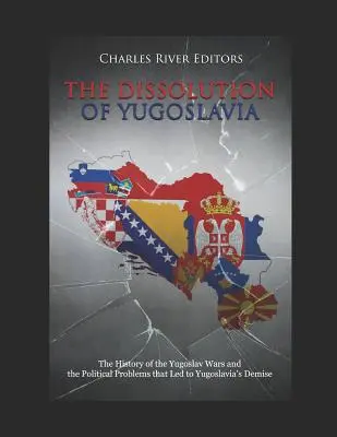 La dissolution de la Yougoslavie : L'histoire des guerres yougoslaves et des problèmes politiques qui ont conduit à la disparition de la Yougoslavie - The Dissolution of Yugoslavia: The History of the Yugoslav Wars and the Political Problems That Led to Yugoslavia's Demise