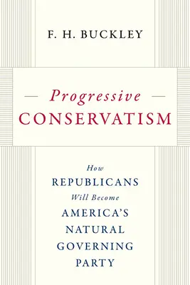 Le conservatisme progressiste : Comment les Républicains deviendront le parti naturel de gouvernement de l'Amérique - Progressive Conservatism: How Republicans Will Become America's Natural Governing Party