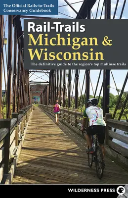 Chemins de fer du Michigan et du Wisconsin : Le guide définitif des meilleurs sentiers polyvalents de la région - Rail-Trails Michigan & Wisconsin: The Definitive Guide to the Region's Top Multiuse Trails