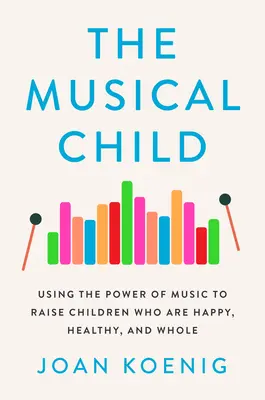 L'enfant musical : Utiliser le pouvoir de la musique pour élever des enfants heureux, sains et entiers - The Musical Child: Using the Power of Music to Raise Children Who Are Happy, Healthy, and Whole