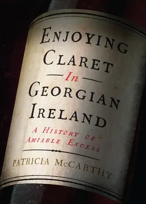 La dégustation du Claret dans l'Irlande géorgienne : Une histoire d'excès amicaux - Enjoying Claret in Georgian Ireland: A History of Amiable Excess