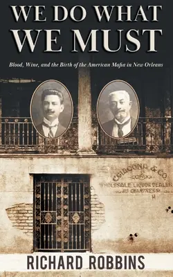 Nous faisons ce que nous devons faire : Le sang, le vin et la naissance de la mafia américaine à la Nouvelle-Orléans - We Do What We Must: Blood, Wine, and the Birth of the American Mafia in New Orleans