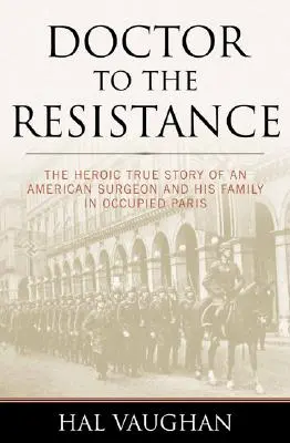 Médecin de la Résistance : L'histoire héroïque d'un chirurgien américain et de sa famille dans le Paris occupé - Doctor to the Resistance: The Heroic True Story of an American Surgeon and His Family in Occupied Paris