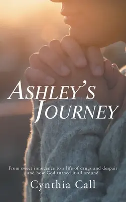 Le voyage d'Ashley : De la douce innocence à une vie de drogue et de désespoir et comment Dieu a tout changé - Ashley's Journey: From Sweet Innocence to a Life of Drugs and Despair and How God Turned It All Around