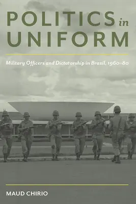 La politique en uniforme : Officiers militaires et dictature au Brésil, 1960-80 - Politics in Uniform: Military Officers and Dictatorship in Brazil, 1960-80