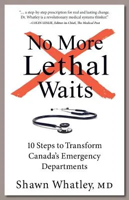 Finies les attentes mortelles : 10 étapes pour transformer les services d'urgence du Canada - No More Lethal Waits: 10 Steps to Transform Canada's Emergency Departments