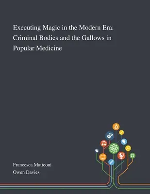 L'exécution de la magie à l'ère moderne : Les corps criminels et la potence dans la médecine populaire - Executing Magic in the Modern Era: Criminal Bodies and the Gallows in Popular Medicine