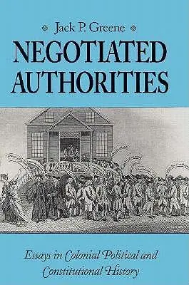 Autorités négociées : Essais d'histoire politique et constitutionnelle coloniale - Negotiated Authorities: Essays in Colonial Political and Constitutional History