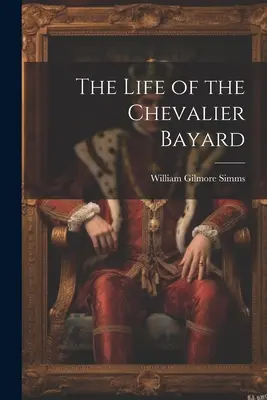 La vie du Chevalier Bayard - The Life of the Chevalier Bayard