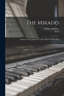 Le Mikado : Libretto de l'opéra comique japonais en deux actes - The Mikado: Libretto of the Japanese Comic Opera in two Acts
