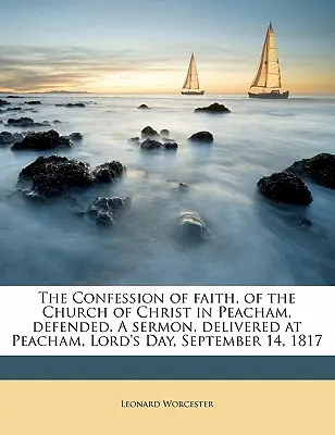 La Confession de foi de l'Église du Christ de Peacham, défendue. Un sermon prononcé à Peacham, le jour du Seigneur, le 14 septembre 1817. - The Confession of Faith, of the Church of Christ in Peacham, Defended. a Sermon, Delivered at Peacham, Lord's Day, September 14, 1817