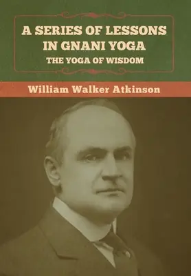 Une série de leçons de Gnani Yoga : le yoga de la sagesse - A Series of Lessons in Gnani Yoga: The Yoga of Wisdom