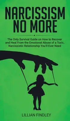 Narcissism No More : Le seul guide sur la façon de récupérer et de guérir de l'abus émotionnel d'une relation narcissique toxique dont vous aurez jamais besoin. - Narcissism No More: The Only Guide on How to Recover and Heal from the Emotional Abuse of a Toxic Narcissistic Relation You'll Ever Need