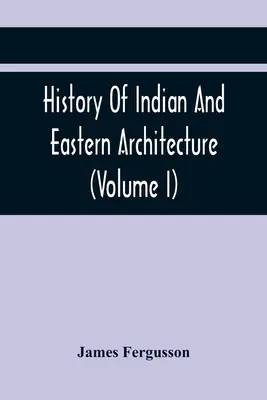 Histoire de l'architecture indienne et orientale (Volume I) - History Of Indian And Eastern Architecture (Volume I)