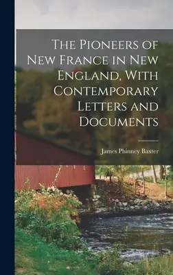 Les pionniers de la Nouvelle-France en Nouvelle-Angleterre, avec des lettres et des documents contemporains - The Pioneers of New France in New England, With Contemporary Letters and Documents