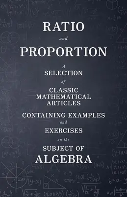 Ratio et proportion - Une sélection d'articles mathématiques classiques contenant des exemples et des exercices sur le sujet de l'algèbre - Ratio and Proportion - A Selection of Classic Mathematical Articles Containing Examples and Exercises on the Subject of Algebra