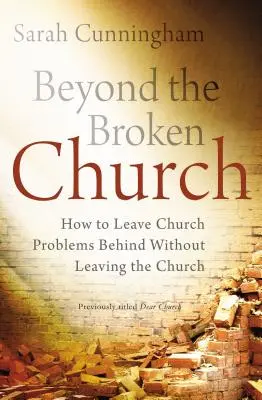 Au-delà de l'église brisée : Comment laisser les problèmes de l'Eglise derrière soi sans quitter l'Eglise - Beyond the Broken Church: How to Leave Church Problems Behind Without Leaving the Church