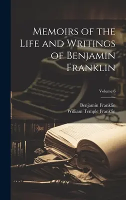 Mémoires de la vie et des écrits de Benjamin Franklin ; Volume 6 - Memoirs of the Life and Writings of Benjamin Franklin; Volume 6