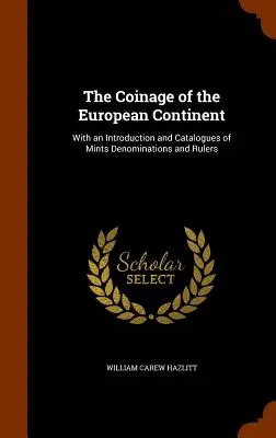 Le monnayage du continent européen : Avec une introduction et des catalogues de monnaies, de dénominations et de souverains - The Coinage of the European Continent: With an Introduction and Catalogues of Mints Denominations and Rulers