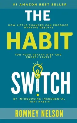 Le changement d'habitude : Comment de petits changements peuvent produire des résultats massifs pour votre santé, votre régime alimentaire et votre niveau d'énergie - The Habit Switch: How Little Changes Can Produce Massive Results For Your Health, Diet and Energy Levels