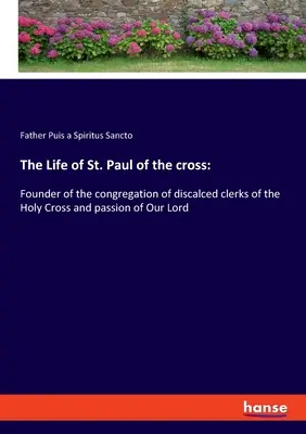 La vie de Saint Paul de la Croix : Fondateur de la congrégation des clercs déchaussés de la Sainte-Croix et passionné de Notre Seigneur. - The Life of St. Paul of the cross: Founder of the congregation of discalced clerks of the Holy Cross and passion of Our Lord