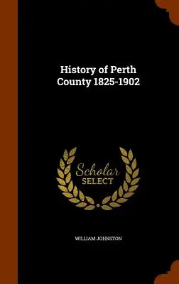 Histoire du comté de Perth 1825-1902 - History of Perth County 1825-1902