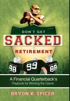 Ne vous faites pas virer à la retraite : Le livre de jeu d'un quart-arrière financier pour gagner le match - Don't Get Sacked in Retirement: A Financial Quarterback's Playbook for Winning the Game
