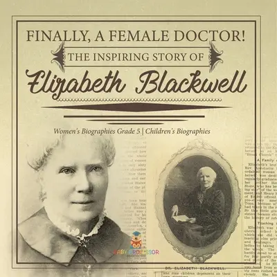 Enfin une femme médecin ! L'histoire inspirante d'Elizabeth Blackwell Biographies de femmes 5e année Biographies d'enfants - Finally, A Female Doctor! The Inspiring Story of Elizabeth Blackwell Women's Biographies Grade 5 Children's Biographies