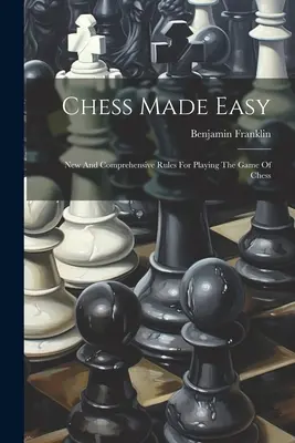 Chess Made Easy : New And Comprehensive Rules For Playing The Game Of Chess (Les échecs en toute simplicité : de nouvelles règles complètes pour jouer aux échecs) - Chess Made Easy: New And Comprehensive Rules For Playing The Game Of Chess