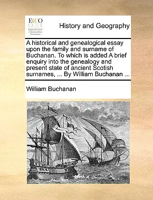 Un essai historique et généalogique sur la famille et le nom de Buchanan, auquel s'ajoute une brève enquête sur la généalogie et l'état actuel de la famille Buchanan. - A Historical and Genealogical Essay Upon the Family and Surname of Buchanan. to Which Is Added a Brief Enquiry Into the Genealogy and Present State of