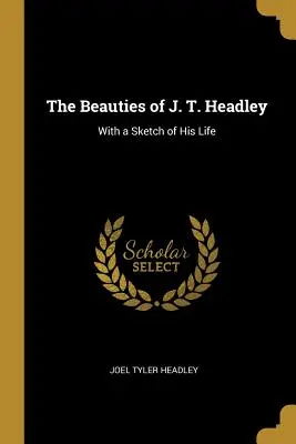 Les beautés de J. T. Headley : Avec une esquisse de sa vie - The Beauties of J. T. Headley: With a Sketch of His Life
