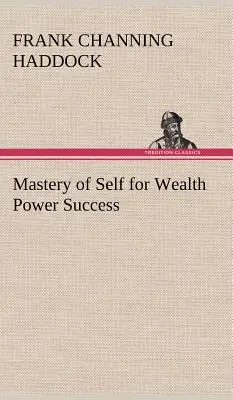 La maîtrise de soi pour la richesse, la puissance et le succès (Haddock Frank C. (Frank Channing)) - Mastery of Self for Wealth Power Success (Haddock Frank C. (Frank Channing))