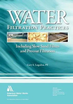 Pratique de la filtration de l'eau : Y compris les filtres à sable lents et la filtration par précouche - Water Filtration Practice: Including Slow Sand Filters and Precoat Filtration