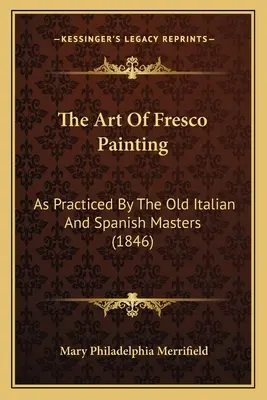 L'art de la fresque : Tel que pratiqué par les anciens maîtres italiens et espagnols (1846) - The Art Of Fresco Painting: As Practiced By The Old Italian And Spanish Masters (1846)