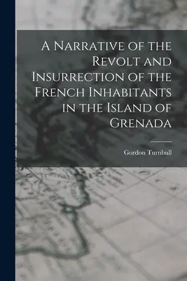 Récit de la révolte et de l'insurrection des habitants français de l'île de Grenade - A Narrative of the Revolt and Insurrection of the French Inhabitants in the Island of Grenada