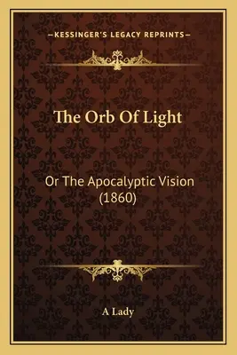 L'orbe de lumière : Ou la vision apocalyptique (1860) - The Orb Of Light: Or The Apocalyptic Vision (1860)