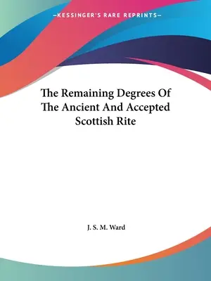 Les degrés restants du Rite Écossais Ancien et Accepté - The Remaining Degrees Of The Ancient And Accepted Scottish Rite