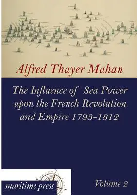 L'influence de la puissance maritime sur la révolution française et l'empire 1793-1812 - The Influence of Sea Power Upon the French Revolution and Empire 1793-1812