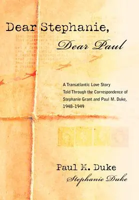 Chère Stéphanie, cher Paul : Une histoire d'amour transatlantique racontée à travers la correspondance de Stephanie Grant et Paul M. Duke, 1948-1949 - Dear Stephanie, Dear Paul: A Transatlantic Love Story Told Through the Correspondence of Stephanie Grant and Paul M. Duke, 1948-1949