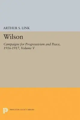 Wilson, Volume V : Campagnes pour le progressisme et la paix, 1916-1917 - Wilson, Volume V: Campaigns for Progressivism and Peace, 1916-1917