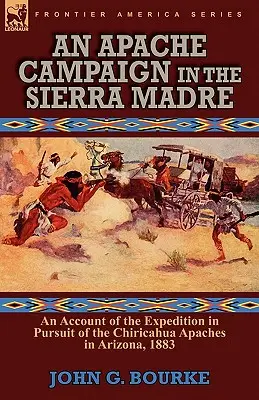 Une campagne apache dans la Sierra Madre : récit de l'expédition à la poursuite des Apaches Chiricahua en Arizona, 1883 - An Apache Campaign in the Sierra Madre: an Account of the Expedition in Pursuit of the Chiricahua Apaches in Arizona, 1883